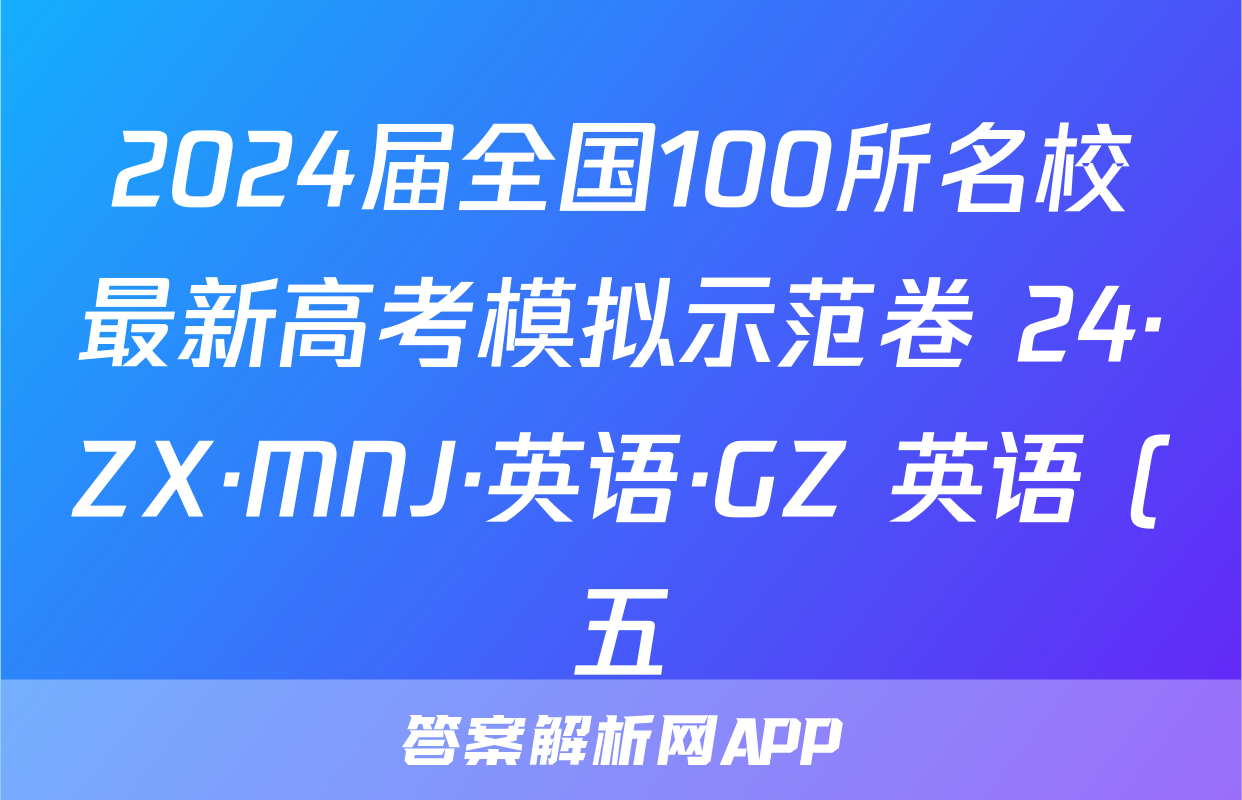 2024届全国100所名校最新高考模拟示范卷 24·ZX·MNJ·英语·GZ 英语 (五)5答案